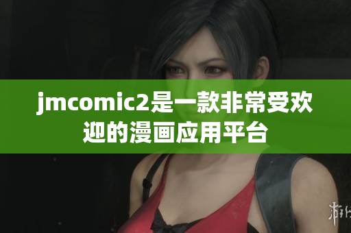 jmcomic2是一款非常受欢迎的漫画应用平台