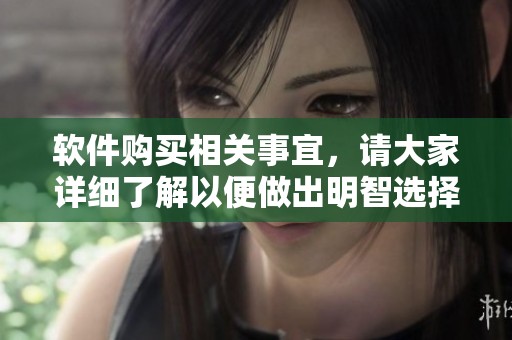 软件购买相关事宜，请大家详细了解以便做出明智选择