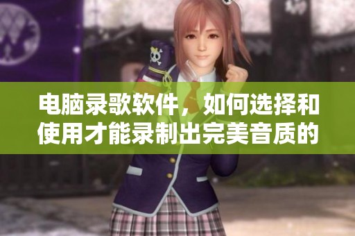 电脑录歌软件，如何选择和使用才能录制出完美音质的音乐呢