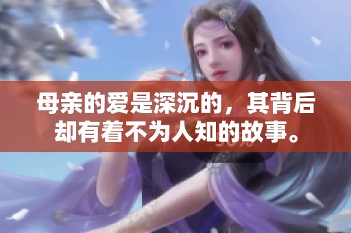 母亲的爱是深沉的，其背后却有着不为人知的故事。