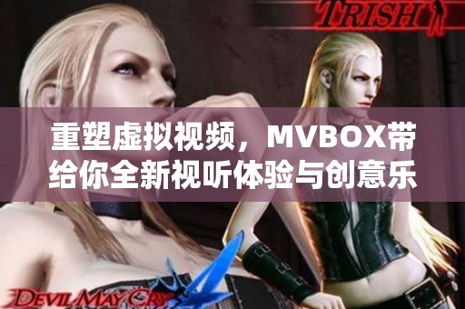 重塑虚拟视频，MVBOX带给你全新视听体验与创意乐趣