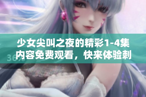 少女尖叫之夜的精彩1-4集内容免费观看，快来体验刺激的夜晚吧