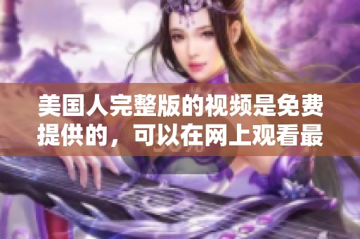美国人完整版的视频是免费提供的，可以在网上观看最新内容。