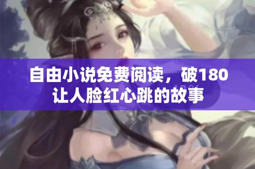 自由小说免费阅读，破180让人脸红心跳的故事