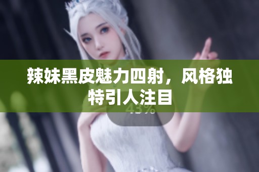 辣妹黑皮魅力四射，风格独特引人注目