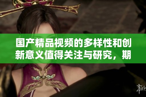 ****视频的多样性和创新意义值得关注与研究，期待更多精彩内容呈现。