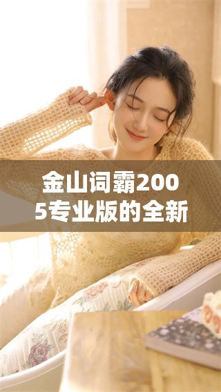 金山词霸2005专业版的全新体验，助你轻松掌握语言学习的乐趣