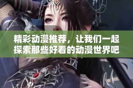 精彩动漫推荐，让我们一起探索那些好看的动漫世界吧