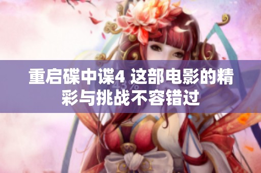 重启碟中谍4 这部电影的精彩与挑战不容错过