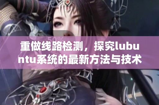 重做线路检测，探究lubuntu系统的最新方法与技术