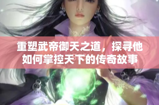 重塑武帝御天之道，探寻他如何掌控天下的传奇故事