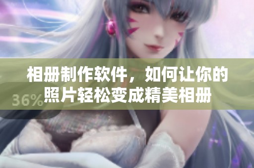 相册制作软件，如何让你的照片轻松变成精美相册