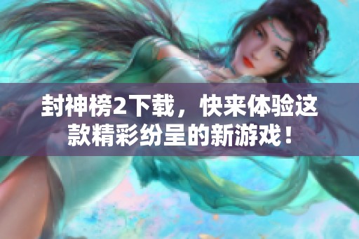 封神榜2下载，快来体验这款精彩纷呈的新游戏！