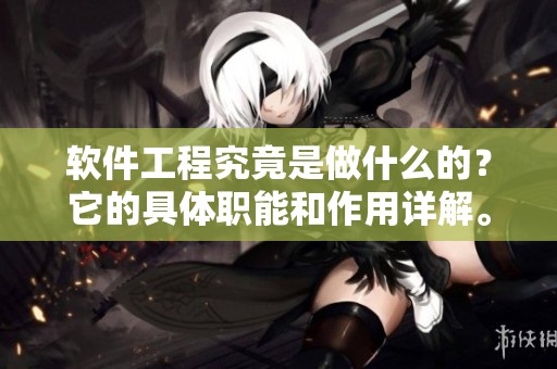 软件工程究竟是做什么的？它的具体职能和作用详解。
