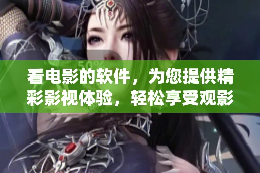 看电影的软件，为您提供精彩影视体验，轻松享受观影乐趣。