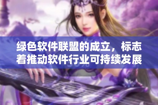 绿色软件联盟的成立，标志着推动软件行业可持续发展的新里程碑