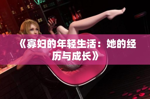 《寡妇的年轻生活：她的经历与成长》