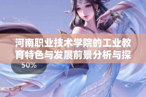 河南职业技术学院的工业教育特色与发展前景分析与探讨
