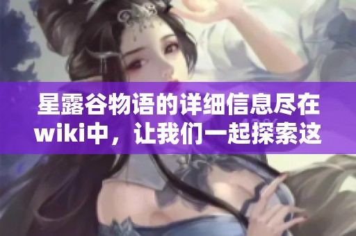 星露谷物语的详细信息尽在wiki中，让我们一起探索这个神奇的世界吧