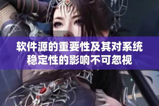 软件源的重要性及其对系统稳定性的影响不可忽视