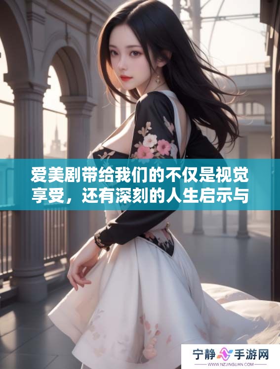 爱美剧带给我们的不仅是视觉享受，还有深刻的人生启示与情感共鸣