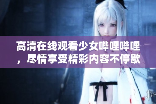 高清在线观看少女哔哩哔哩，尽情享受精彩内容不停歇