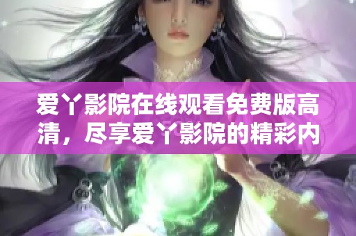 爱丫影院在线观看免费版高清，尽享爱丫影院的精彩内容与视觉盛宴