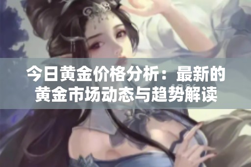 今日黄金价格分析：最新的黄金市场动态与趋势解读