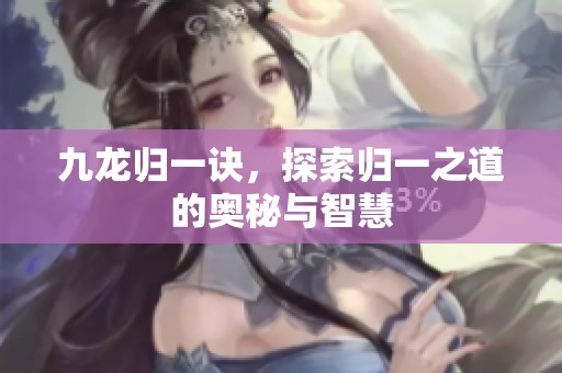 九龙归一诀，探索归一之道的奥秘与智慧