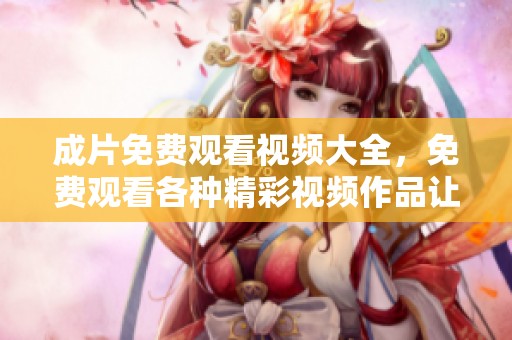 成片免费观看视频大全，免费观看各种精彩视频作品让你乐不停