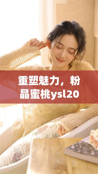 重塑魅力，粉晶蜜桃ysl203为你带来全新妆容体验