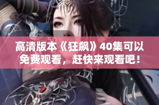 高清版本《狂飙》40集可以免费观看，赶快来观看吧！