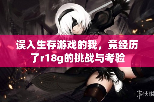 误入生存游戏的我，竟经历了r18g的挑战与考验