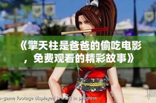 《擎天柱是爸爸的偷吃电影，免费观看的精彩故事》