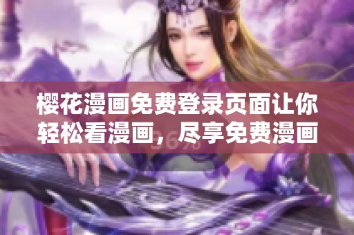 樱花漫画免费登录页面让你轻松看漫画，尽享免费漫画的乐趣