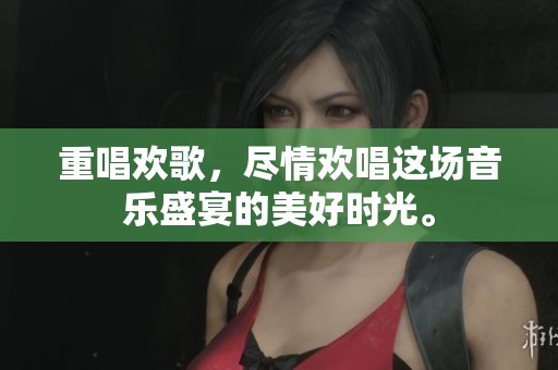 重唱欢歌，尽情欢唱这场音乐盛宴的美好时光。