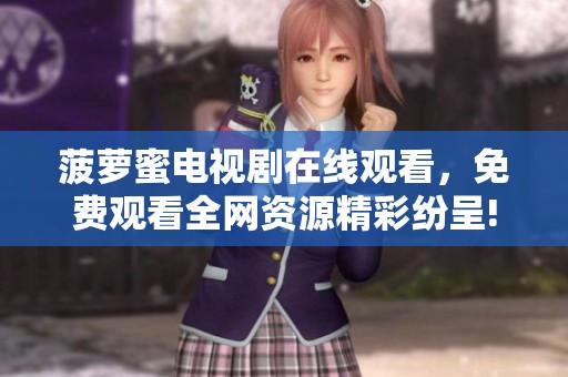 菠萝蜜电视剧在线观看，免费观看全网资源精彩纷呈!