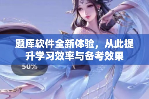 题库软件全新体验，从此提升学习效率与备考效果