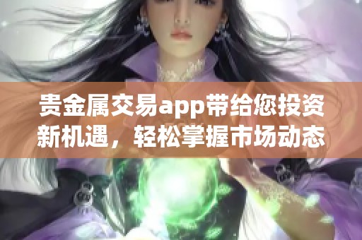贵金属交易app带给您投资新机遇，轻松掌握市场动态与行情分析