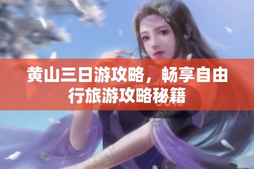 黄山三日游攻略，畅享自由行旅游攻略秘籍