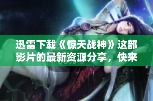 迅雷下载《惊天战神》这部影片的最新资源分享，快来获取吧！