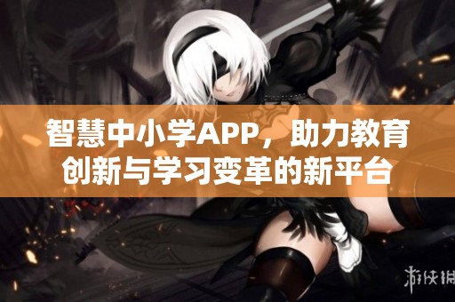 智慧中小学APP，助力教育创新与学习变革的新平台