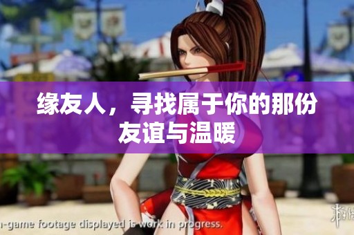 缘友人，寻找属于你的那份友谊与温暖