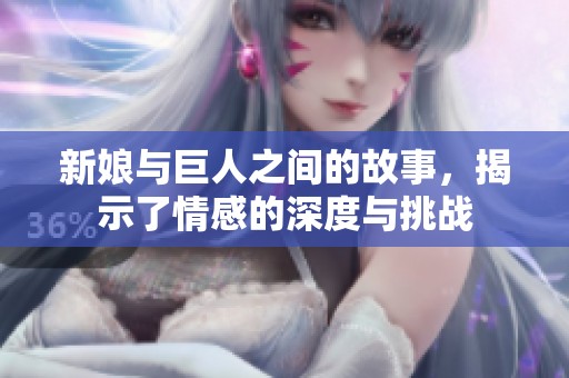 新娘与巨人之间的故事，揭示了情感的深度与挑战