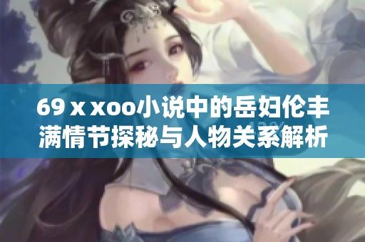 69ⅹxoo小说中的岳妇伦丰满情节探秘与人物关系解析