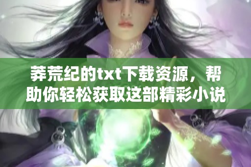 莽荒纪的txt下载资源，帮助你轻松获取这部精彩小说
