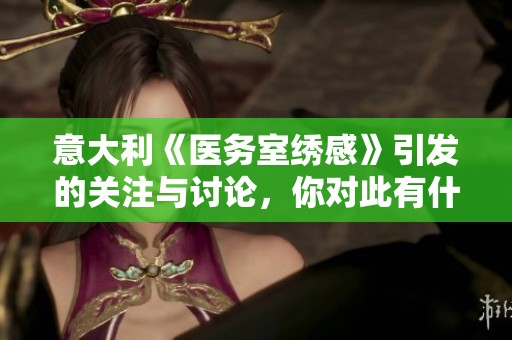 意大利《医务室绣感》引发的关注与讨论，你对此有什么看法呢