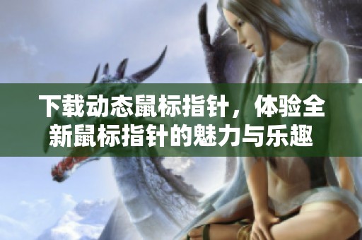 下载动态鼠标指针，体验全新鼠标指针的魅力与乐趣
