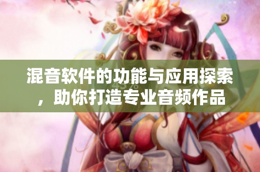 混音软件的功能与应用探索，助你打造专业音频作品