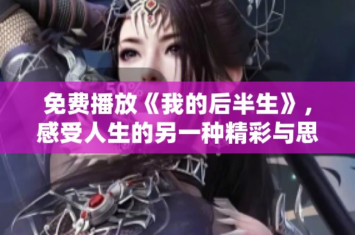 免费播放《我的后半生》，感受人生的另一种精彩与思考